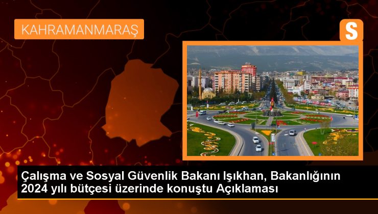 Çalışma ve Sosyal Güvenlik Bakanı Işıkhan, Bakanlığının 2024 yılı bütçesi üzerinde konuştu Açıklaması