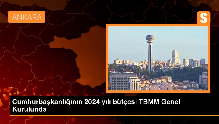 Cumhurbaşkanlığının 2024 yılı bütçesi TBMM Genel Kurulunda