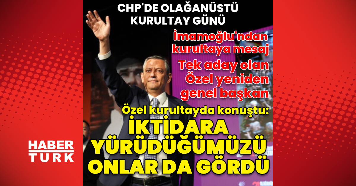 CHP’de olağanüstü kurultay günü! Özel yeniden genel başkan